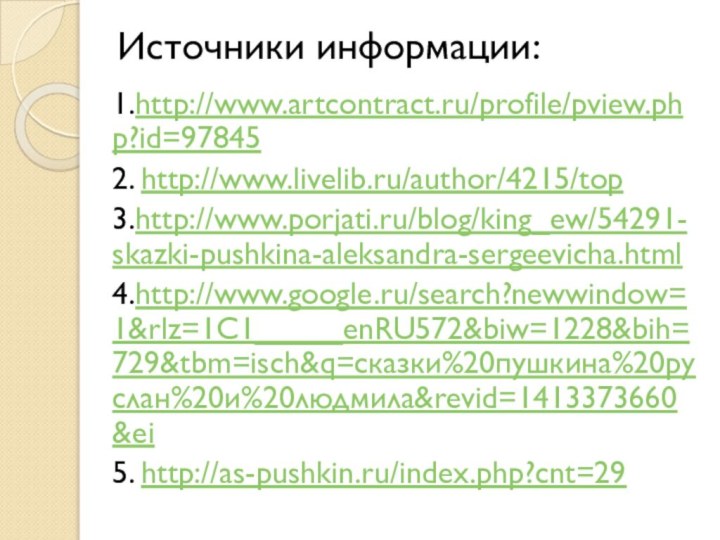 Источники информации:1.http://www.artcontract.ru/profile/pview.php?id=978452. http://www.livelib.ru/author/4215/top3.http://www.porjati.ru/blog/king_ew/54291-skazki-pushkina-aleksandra-sergeevicha.html4.http://www.google.ru/search?newwindow=1&rlz=1C1_____enRU572&biw=1228&bih=729&tbm=isch&q=сказки%20пушкина%20руслан%20и%20людмила&revid=1413373660&ei5. http://as-pushkin.ru/index.php?cnt=29