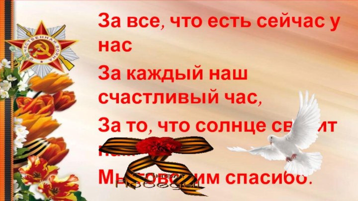 За все, что есть сейчас у насЗа каждый наш счастливый час,За то,