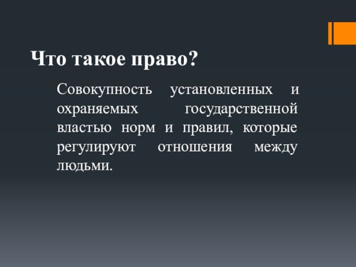 Что такое право?Совокупность установленных и охраняемых государственной властью норм и правил, которые регулируют отношения между людьми.