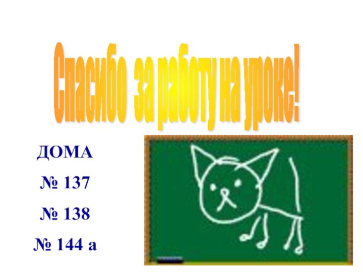 Спасибо за работу на уроке! ДОМА№ 137№ 138№ 144 а