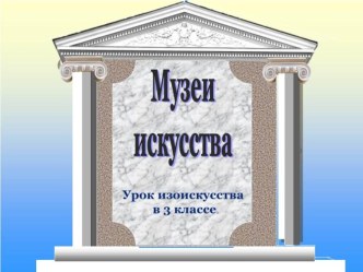 Презентация по изобразительному искусству:  Музеи искусства 3 класс