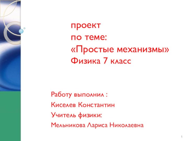 проект  по теме:  «Простые механизмы» Физика 7 классРаботу выполнил :Киселев КонстантинУчитель физики:Мельникова Лариса Николаевна