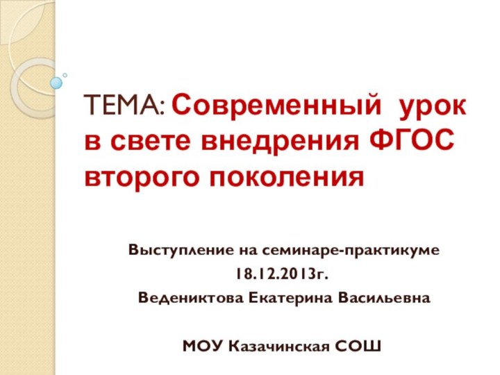 ТЕМА: Современный урок в свете внедрения ФГОС второго поколения Выступление на семинаре-практикуме18.12.2013г.