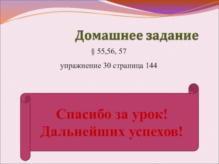 § 55,56, 57упражнение 30 страница 144Спасибо за урок!Дальнейших успехов!