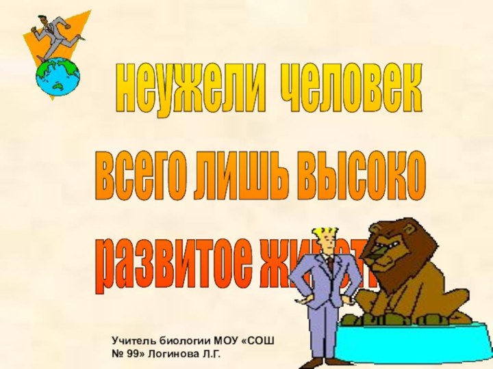 неужели человек  всего лишь высоко  развитое животноеУчитель биологии