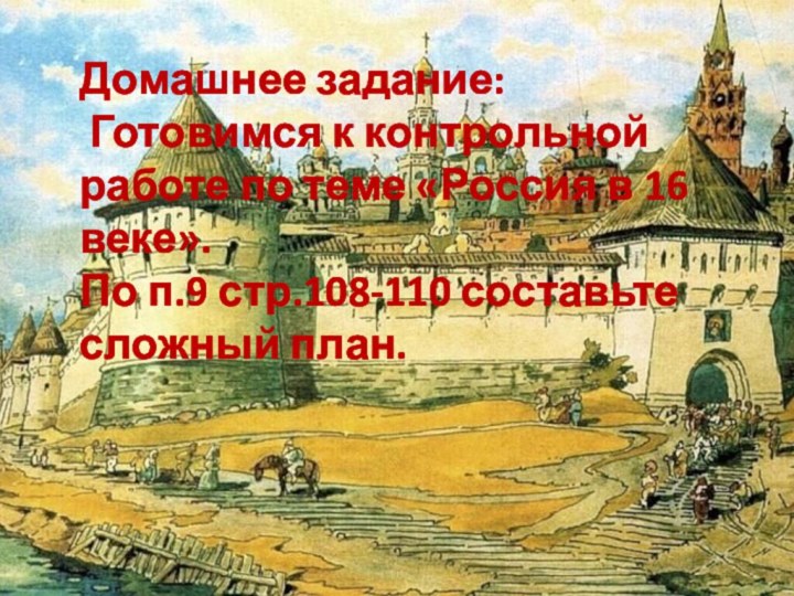 Домашнее задание: Готовимся к контрольной работе по теме «Россия в 16 веке».По