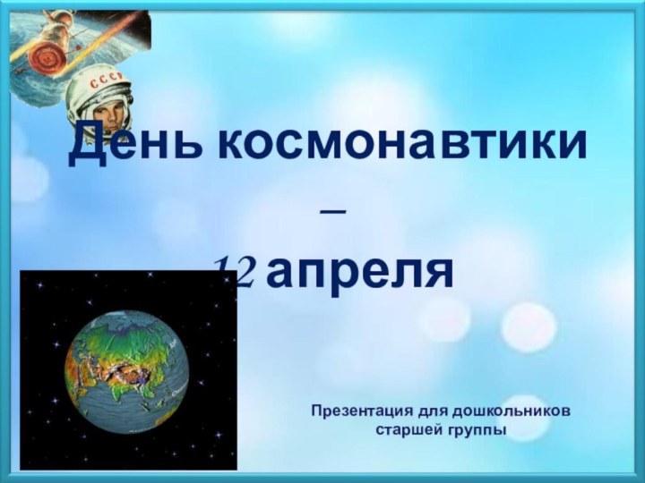 День космонавтики –12 апреляПрезентация для дошкольников старшей группы