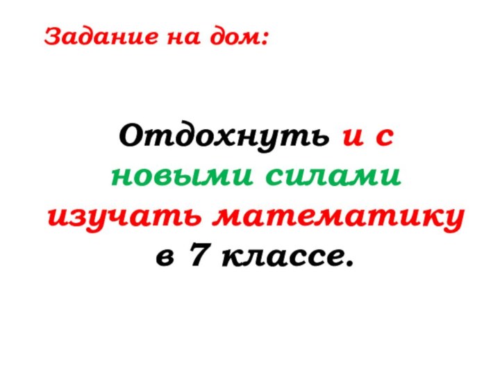 Задание на дом:Отдохнуть и с новыми силамиизучать математику в 7 классе.