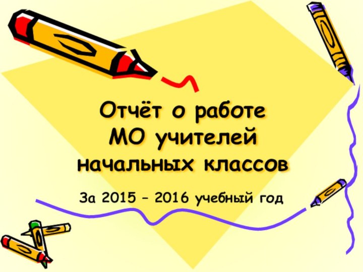 Отчёт о работе  МО учителей начальных классов За 2015 – 2016 учебный год