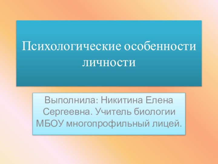 Психологические особенности личностиВыполнила: Никитина Елена Сергеевна. Учитель биологии МБОУ многопрофильный лицей.