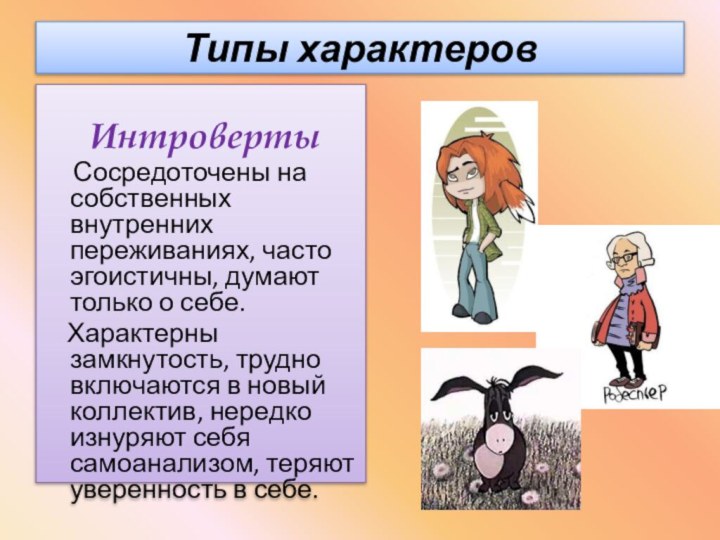 Типы характеров Интроверты   Сосредоточены на собственных внутренних переживаниях, часто эгоистичны,