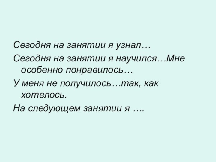 Сегодня на занятии я узнал…  Сегодня на занятии я научился…Мне особенно