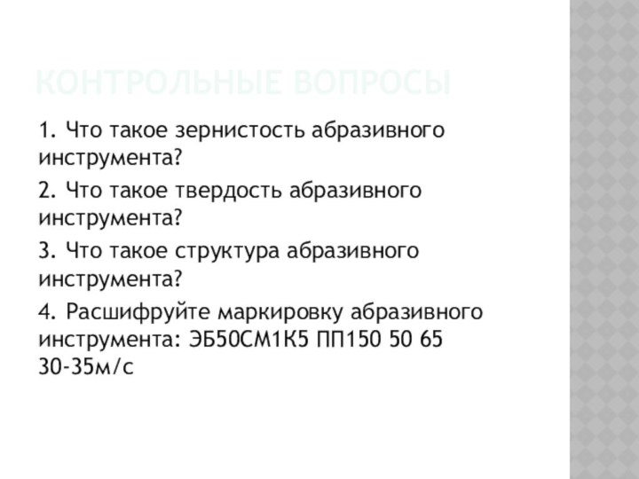 Контрольные вопросы1. Что такое зернистость абразивного инструмента?2. Что такое твердость абразивного инструмента?3.