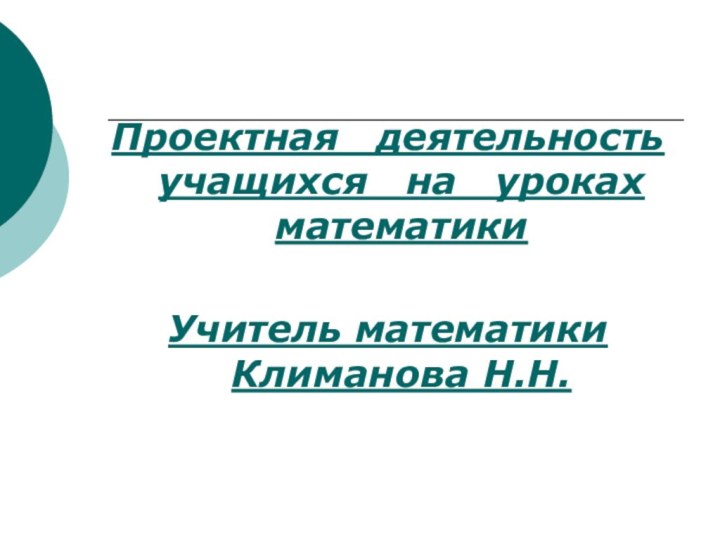 Проектная  деятельность учащихся  на  уроках математики  Учитель математики Климанова Н.Н.