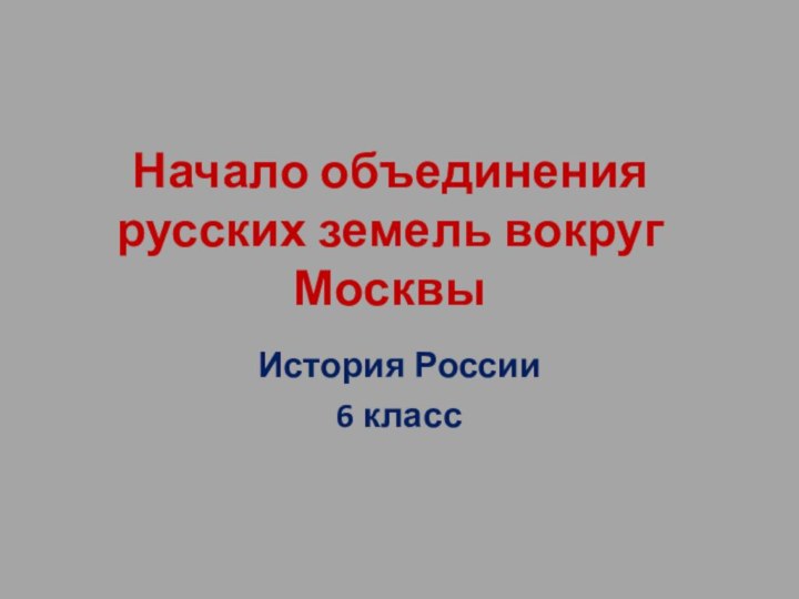 Начало объединения русских земель вокруг МосквыИстория России 6 класс