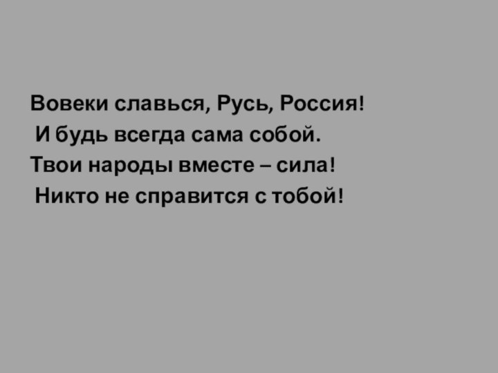 Вовеки славься, Русь, Россия! И будь всегда сама собой.Твои народы вместе –