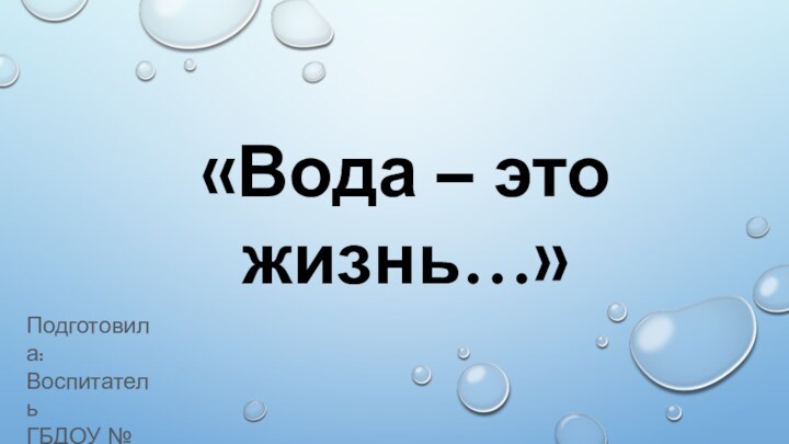 Подготовила:ВоспитательГБДОУ № 56Куц М.С.   «Вода – это жизнь…»