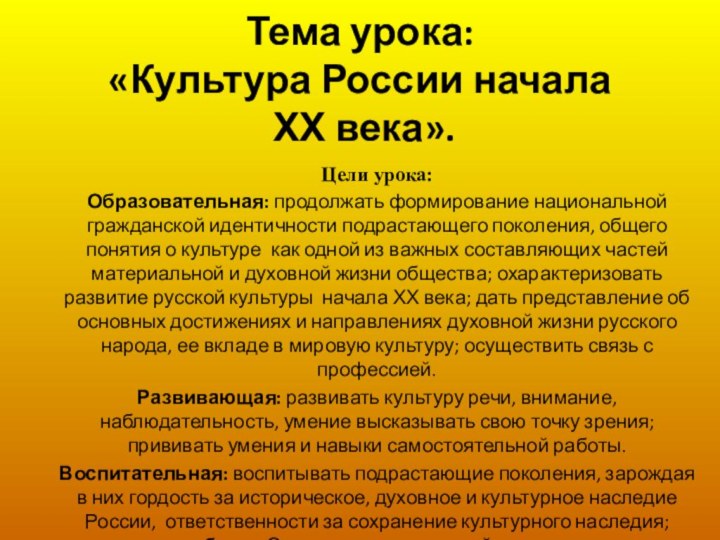 Тема урока: «Культура России начала  ХХ века».Цели урока: Образовательная: продолжать формирование