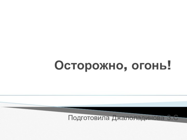 Осторожно, огонь!Подготовила Джалоладинова З.С