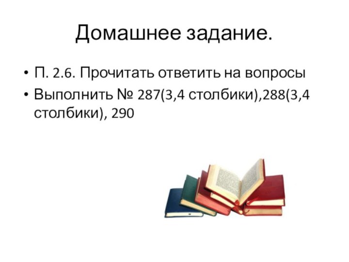 Домашнее задание.П. 2.6. Прочитать ответить на вопросыВыполнить № 287(3,4 столбики),288(3,4 столбики), 290