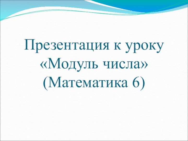 Презентация к уроку «Модуль числа» (Математика 6)