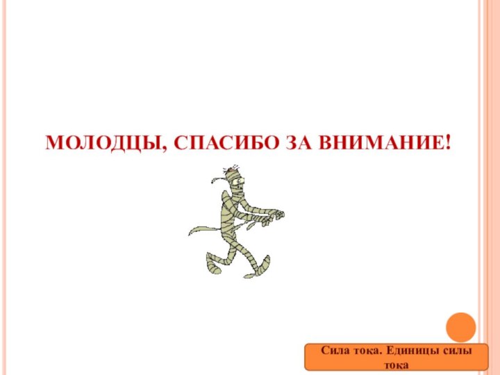 МОЛОДЦЫ, СПАСИБО ЗА ВНИМАНИЕ!Сила тока. Единицы силы тока