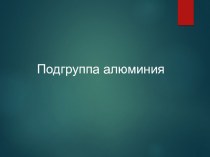 Исходная презентация Подгруппа алюминия для подготовки урока химии на повышенном уровне