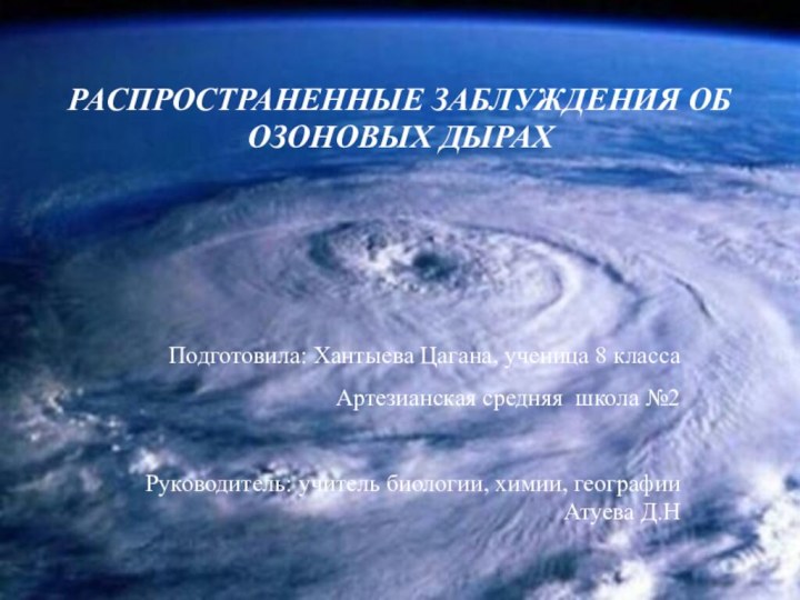 РАСПРОСТРАНЕННЫЕ ЗАБЛУЖДЕНИЯ ОБ ОЗОНОВЫХ ДЫРАХПодготовила: Хантыева Цагана, ученица 8 классаАртезианская средняя школа