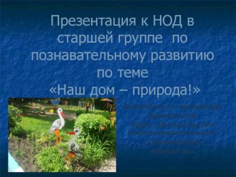 Презентация к НОД в старшей группе по познавательному развитию по теме : Наш дом - природа