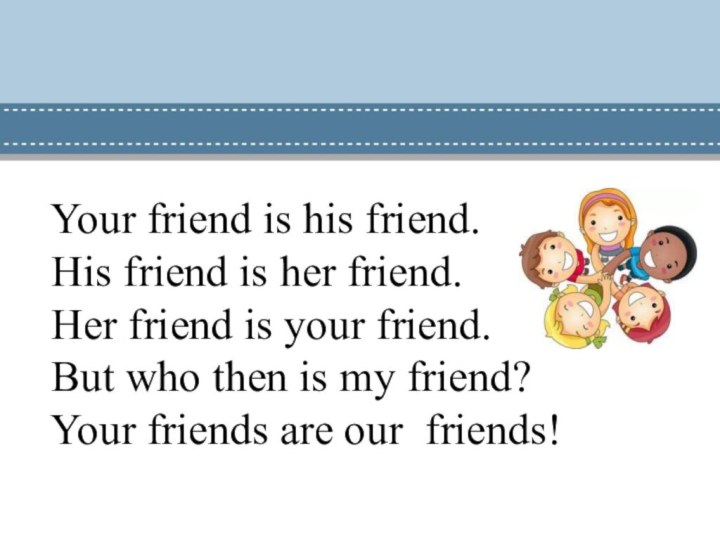 Your friend is his friend. His friend is her friend. Her