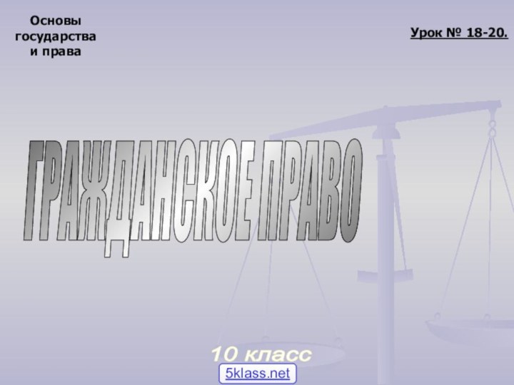 Основыгосударстваи права10 класс Урок № 18-20.ГРАЖДАНСКОЕ ПРАВО