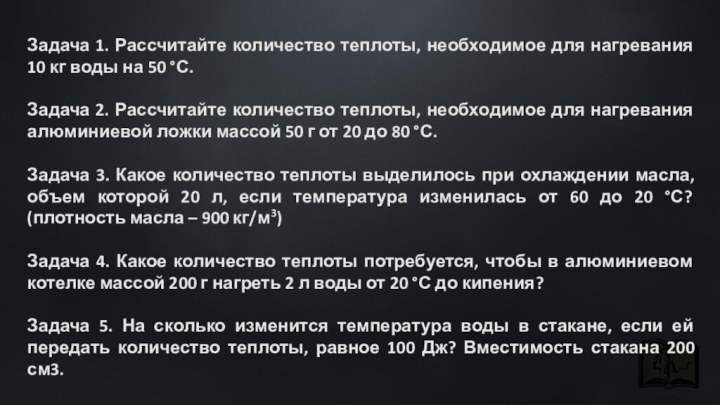 Задача 1. Рассчитайте количество теплоты, необходимое для нагревания 10 кг воды на