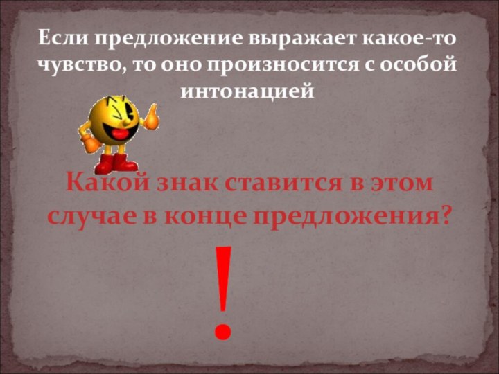 Если предложение выражает какое-то чувство, то оно произносится с особой интонациейКакой знак