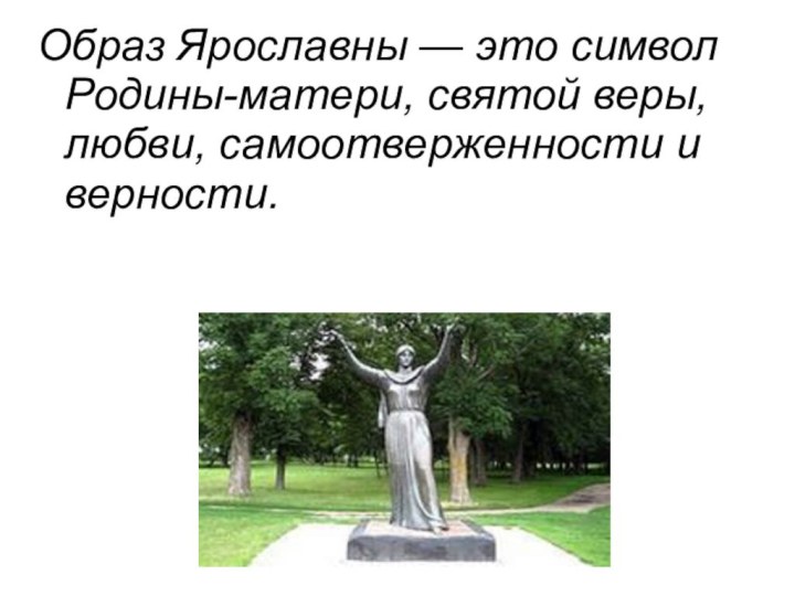 Образ Ярославны — это символ Родины-матери, святой веры, любви, самоотверженности и верности.