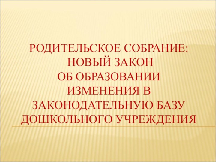 РОДИТЕЛЬСКОЕ СОБРАНИЕ:  НОВЫЙ ЗАКОН