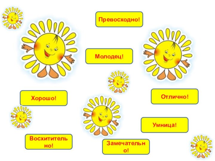 Молодец!Умница!Отлично!Восхитительно!Хорошо!Превосходно!Замечательно!