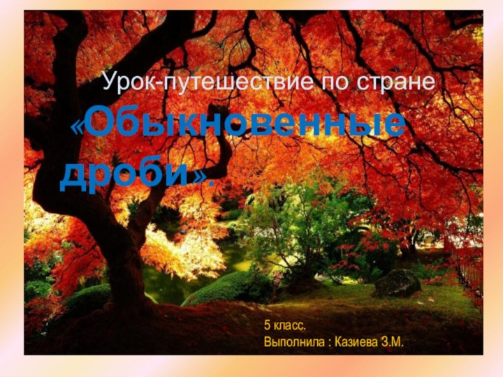 Урок-путешествие по стране «Обыкновенные дроби».5 класс.Выполнила : Казиева З.М.