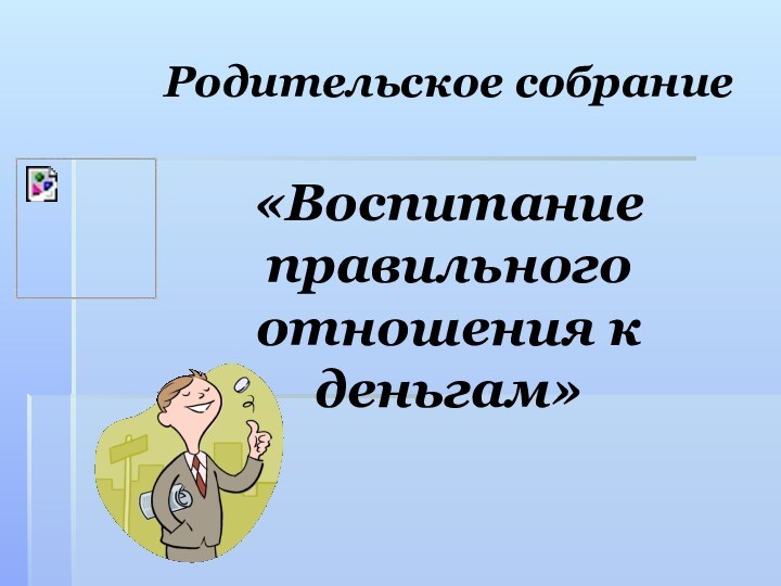 Родительское собрание«Воспитание правильного отношения к деньгам»