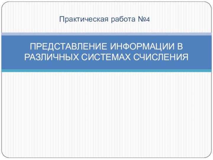 Практическая работа №4ПРЕДСТАВЛЕНИЕ ИНФОРМАЦИИ В РАЗЛИЧНЫХ СИСТЕМАХ СЧИСЛЕНИЯ