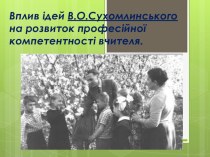 Вплив ідей В.О.Сухомлинського на розвиток професійної компетентності вчителя.