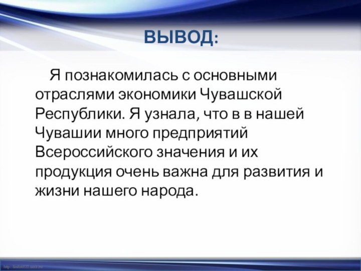 ВЫВОД:Я познакомилась с основными отраслями экономики Чувашской Республики. Я узнала, что в