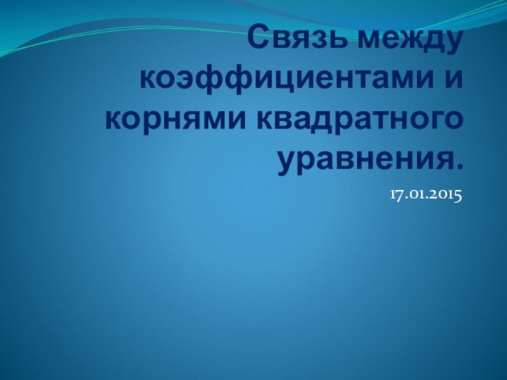 Связь между коэффициентами и корнями квадратного уравнения. 17.01.2015