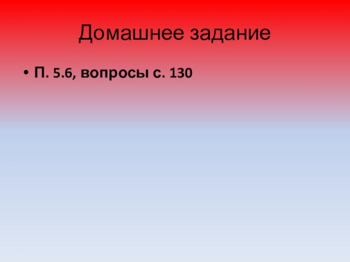 Домашнее заданиеП. 5.6, вопросы с. 130