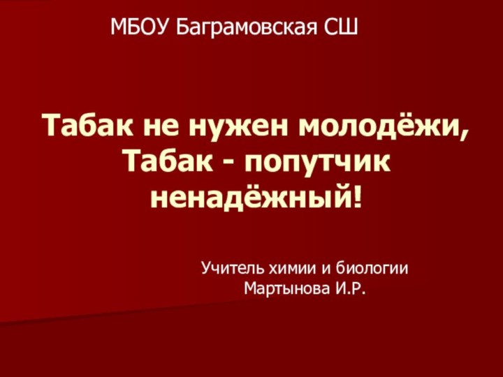 Учитель химии и биологии Мартынова И.Р.   Табак не нужен молодёжи,