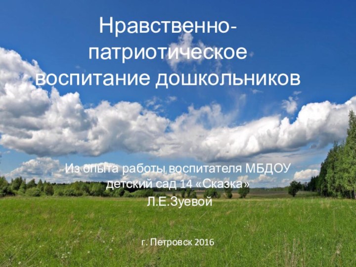 Из опыта работы воспитателя МБДОУ детский сад 14 «Сказка» Л.Е.Зуевойг. Петровск 2016Нравственно-патриотическое воспитание дошкольников