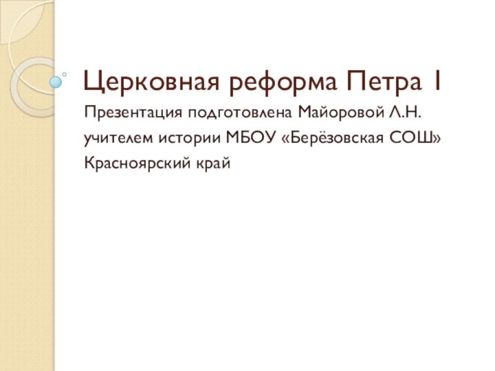 Церковная реформа Петра 1Презентация подготовлена Майоровой Л.Н.учителем истории МБОУ «Берёзовская СОШ»Красноярский край