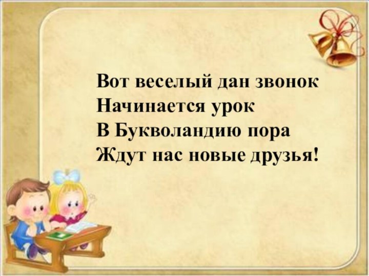 Вот веселый дан звонокНачинается урокВ Букволандию пораЖдут нас новые друзья!