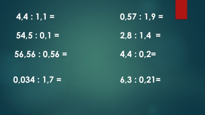 4,4 : 1,1 =54,5 : 0,1 =56,56 : 0,56 =0,034 : 1,7