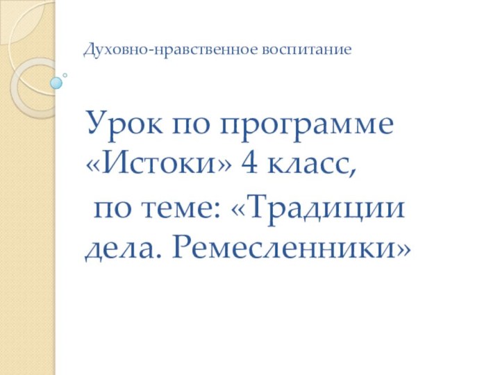 Духовно-нравственное воспитание  Урок по программе «Истоки» 4 класс, по теме: «Традиции дела. Ремесленники»