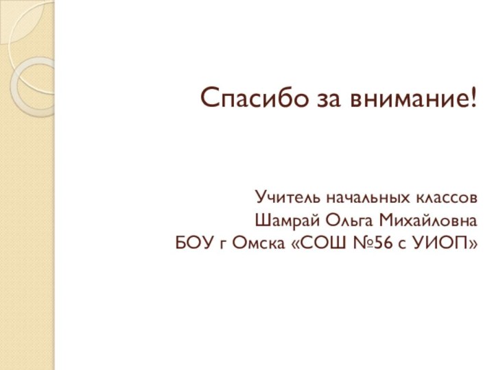 Спасибо за внимание!   Учитель начальных классов Шамрай Ольга Михайловна БОУ